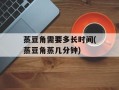 蒸豆角需要多长时间(蒸豆角蒸几分钟)