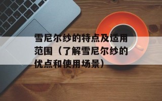 雪尼尔纱的特点及适用范围（了解雪尼尔纱的优点和使用场景）