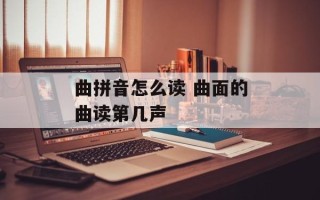 曲拼音怎么读 曲面的曲读第几声