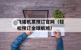 飞猪机票预订官网（轻松预订全球航班）