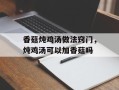 香菇炖鸡汤做法窍门，炖鸡汤可以加香菇吗