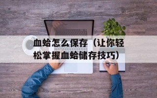 血蛤怎么保存（让你轻松掌握血蛤储存技巧）