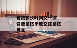 党费多长时间交一次 党费是按季度交还是按月交