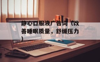 静心口服液广告词（改善睡眠质量，舒缓压力）