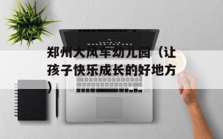 郑州大风车幼儿园（让孩子快乐成长的好地方）