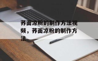 荞面凉粉的制作方法视频，荞面凉粉的制作方法