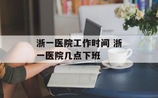 浙一医院工作时间 浙一医院几点下班