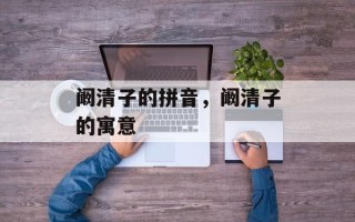 阚清子的拼音，阚清子的寓意
