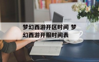梦幻西游开区时间 梦幻西游开服时间表