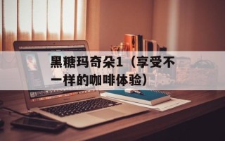 黑糖玛奇朵1（享受不一样的咖啡体验）