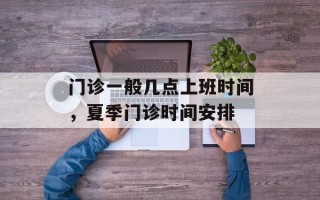 门诊一般几点上班时间，夏季门诊时间安排
