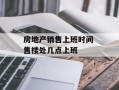 房地产销售上班时间 售楼处几点上班