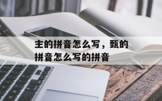 主的拼音怎么写，甄的拼音怎么写的拼音