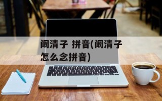 阚清子 拼音(阚清子怎么念拼音)