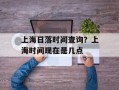 上海日落时间查询？上海时间现在是几点