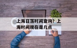 上海日落时间查询？上海时间现在是几点