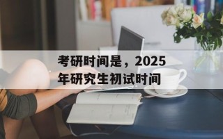 考研时间是，2025年研究生初试时间