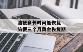 脑梗多长时间能恢复 脑梗三个月黄金恢复期