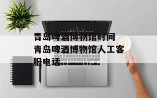 青岛啤酒博物馆时间 青岛啤酒博物馆人工客服电话