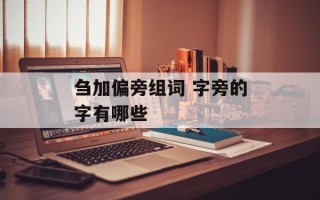刍加偏旁组词 字旁的字有哪些