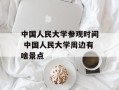中国人民大学参观时间 中国人民大学周边有啥景点