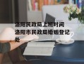 洛阳民政局上班时间 洛阳市民政局婚姻登记处