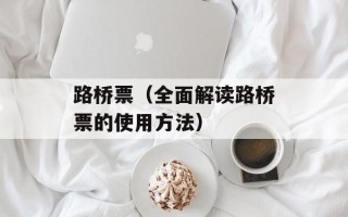 路桥票（全面解读路桥票的使用方法）