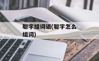 聪字组词语(聪字怎么组词)