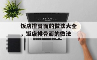 饭店排骨面的做法大全，饭店排骨面的做法