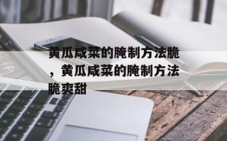 黄瓜咸菜的腌制方法脆，黄瓜咸菜的腌制方法脆爽甜