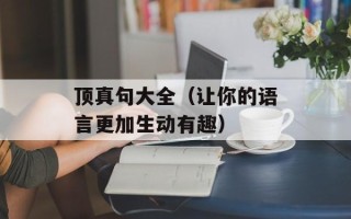 顶真句大全（让你的语言更加生动有趣）