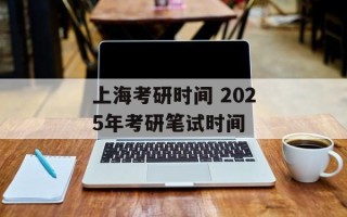 上海考研时间 2025年考研笔试时间