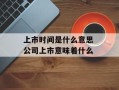 上市时间是什么意思 公司上市意味着什么