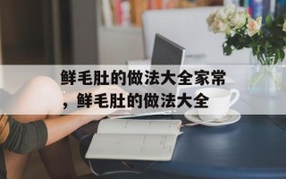 鲜毛肚的做法大全家常，鲜毛肚的做法大全