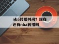nba转播时间？现在还有nba转播吗