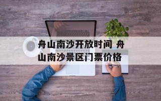 舟山南沙开放时间 舟山南沙景区门票价格