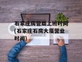 石家庄房管局上班时间(石家庄石房大厦营业时间)