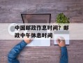 中国邮政作息时间？邮政中午休息时间