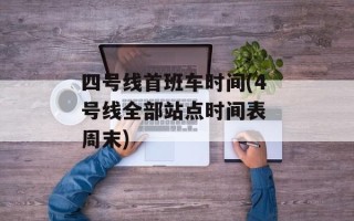四号线首班车时间(4号线全部站点时间表 周末)
