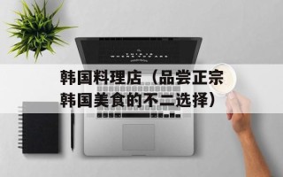 韩国料理店（品尝正宗韩国美食的不二选择）