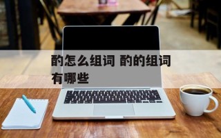 酌怎么组词 酌的组词有哪些