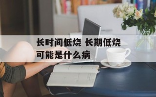 长时间低烧 长期低烧可能是什么病