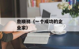 詹顺初（一个成功的企业家）