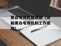 黑白电视机原理图（详解黑白电视机的工作原理）