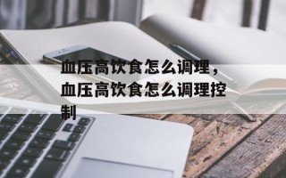 血压高饮食怎么调理，血压高饮食怎么调理控制