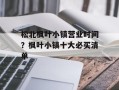 松北枫叶小镇营业时间？枫叶小镇十大必买清单
