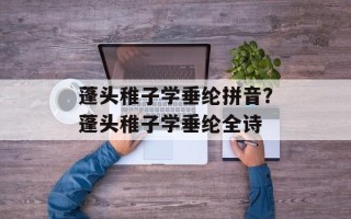 蓬头稚子学垂纶拼音？蓬头稚子学垂纶全诗