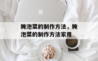 腌泡菜的制作方法，腌泡菜的制作方法家用