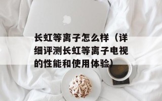 长虹等离子怎么样（详细评测长虹等离子电视的性能和使用体验）