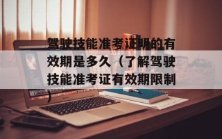驾驶技能准考证明的有效期是多久（了解驾驶技能准考证有效期限制）